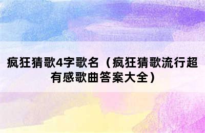 疯狂猜歌4字歌名（疯狂猜歌流行超有感歌曲答案大全）