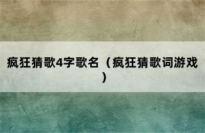 疯狂猜歌4字歌名（疯狂猜歌词游戏）