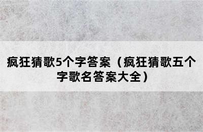 疯狂猜歌5个字答案（疯狂猜歌五个字歌名答案大全）