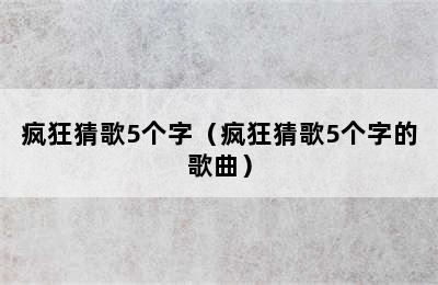 疯狂猜歌5个字（疯狂猜歌5个字的歌曲）