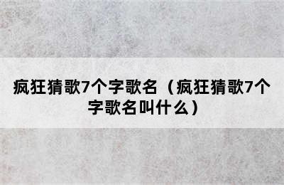 疯狂猜歌7个字歌名（疯狂猜歌7个字歌名叫什么）