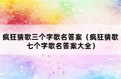 疯狂猜歌三个字歌名答案（疯狂猜歌七个字歌名答案大全）