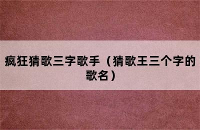 疯狂猜歌三字歌手（猜歌王三个字的歌名）