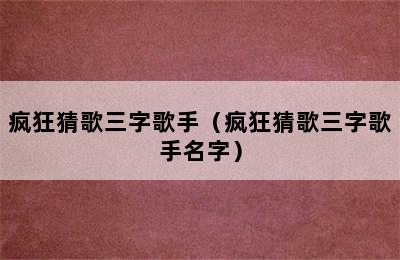 疯狂猜歌三字歌手（疯狂猜歌三字歌手名字）