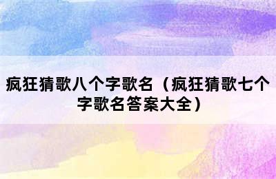 疯狂猜歌八个字歌名（疯狂猜歌七个字歌名答案大全）