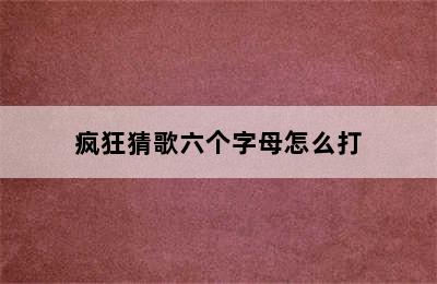 疯狂猜歌六个字母怎么打