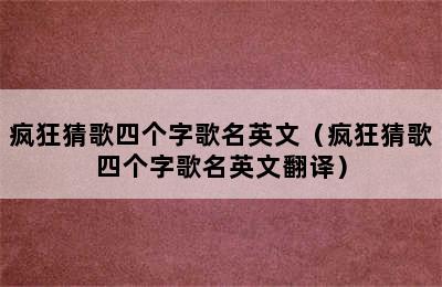 疯狂猜歌四个字歌名英文（疯狂猜歌四个字歌名英文翻译）