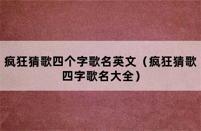 疯狂猜歌四个字歌名英文（疯狂猜歌四字歌名大全）