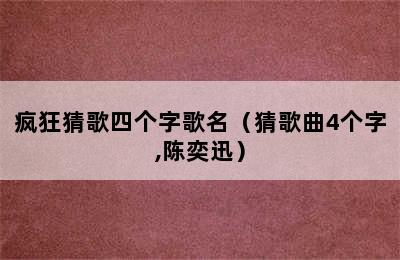 疯狂猜歌四个字歌名（猜歌曲4个字,陈奕迅）