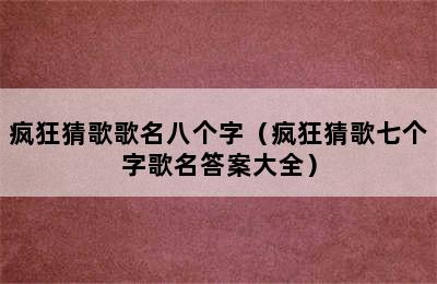 疯狂猜歌歌名八个字（疯狂猜歌七个字歌名答案大全）