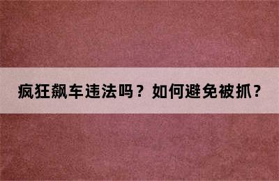 疯狂飙车违法吗？如何避免被抓？