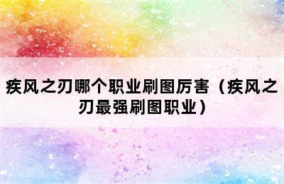 疾风之刃哪个职业刷图厉害（疾风之刃最强刷图职业）