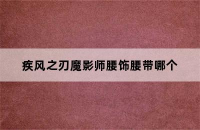 疾风之刃魔影师腰饰腰带哪个