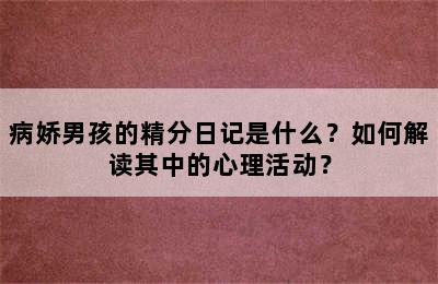 病娇男孩的精分日记是什么？如何解读其中的心理活动？