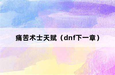 痛苦术士天赋（dnf下一章）