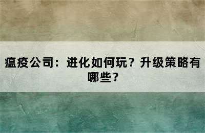 瘟疫公司：进化如何玩？升级策略有哪些？