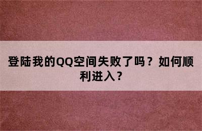 登陆我的QQ空间失败了吗？如何顺利进入？