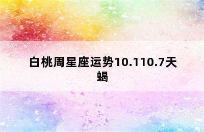 白桃周星座运势10.110.7天蝎