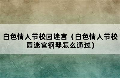 白色情人节校园迷宫（白色情人节校园迷宫钢琴怎么通过）