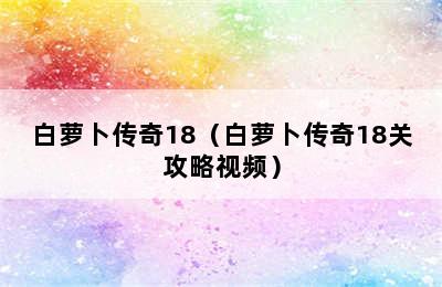 白萝卜传奇18（白萝卜传奇18关攻略视频）