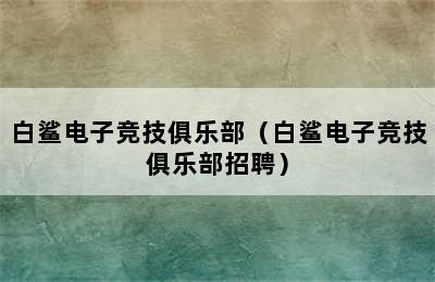 白鲨电子竞技俱乐部（白鲨电子竞技俱乐部招聘）