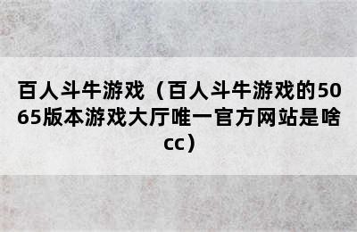 百人斗牛游戏（百人斗牛游戏的5065版本游戏大厅唯一官方网站是啥cc）