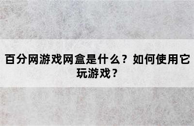 百分网游戏网盒是什么？如何使用它玩游戏？