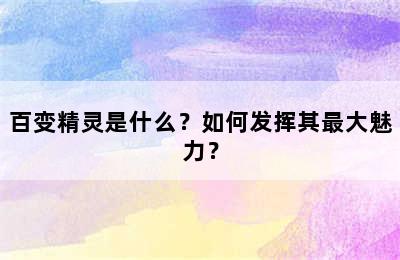 百变精灵是什么？如何发挥其最大魅力？