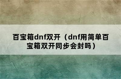 百宝箱dnf双开（dnf用简单百宝箱双开同步会封吗）