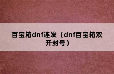 百宝箱dnf连发（dnf百宝箱双开封号）