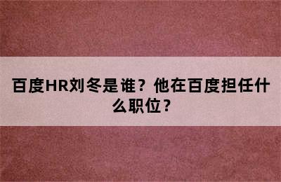 百度HR刘冬是谁？他在百度担任什么职位？