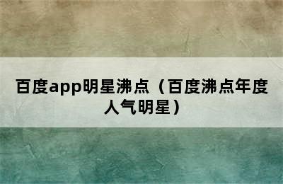 百度app明星沸点（百度沸点年度人气明星）