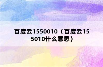 百度云1550010（百度云155010什么意思）