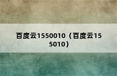 百度云1550010（百度云155010）