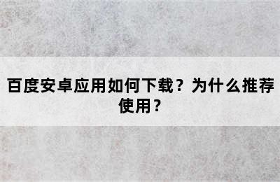 百度安卓应用如何下载？为什么推荐使用？