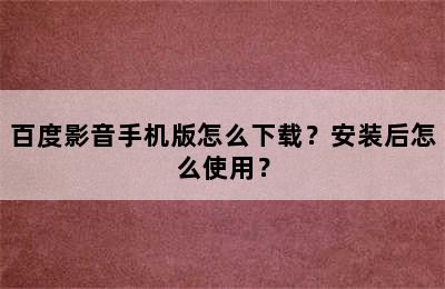 百度影音手机版怎么下载？安装后怎么使用？