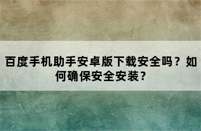 百度手机助手安卓版下载安全吗？如何确保安全安装？