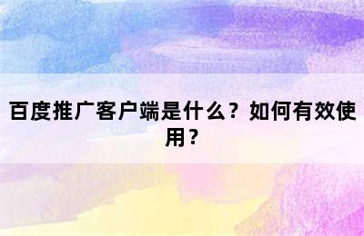 百度推广客户端是什么？如何有效使用？