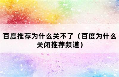 百度推荐为什么关不了（百度为什么关闭推荐频道）