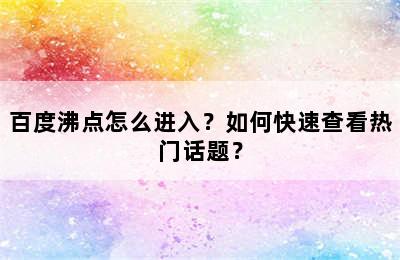 百度沸点怎么进入？如何快速查看热门话题？