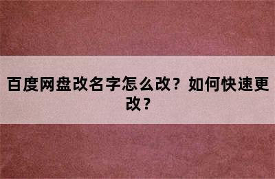 百度网盘改名字怎么改？如何快速更改？