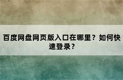 百度网盘网页版入口在哪里？如何快速登录？