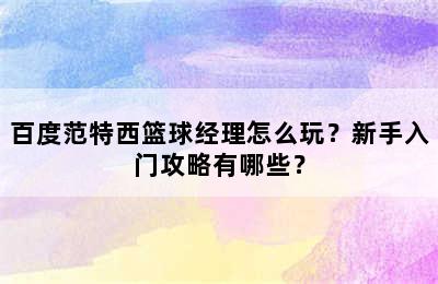 百度范特西篮球经理怎么玩？新手入门攻略有哪些？