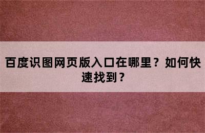 百度识图网页版入口在哪里？如何快速找到？