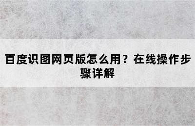 百度识图网页版怎么用？在线操作步骤详解