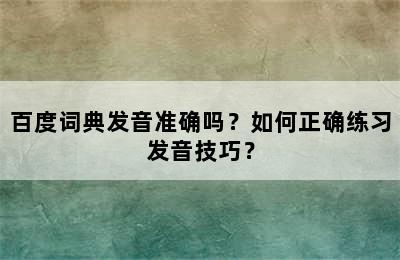 百度词典发音准确吗？如何正确练习发音技巧？