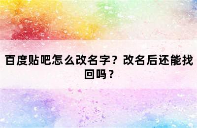 百度贴吧怎么改名字？改名后还能找回吗？