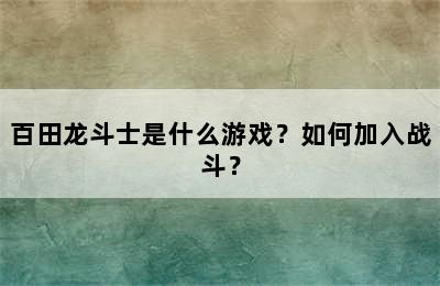 百田龙斗士是什么游戏？如何加入战斗？