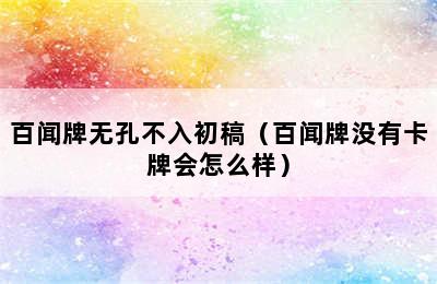 百闻牌无孔不入初稿（百闻牌没有卡牌会怎么样）