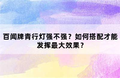 百闻牌青行灯强不强？如何搭配才能发挥最大效果？